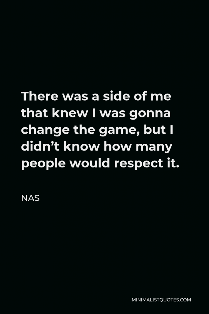 Nas Quote - There was a side of me that knew I was gonna change the game, but I didn’t know how many people would respect it.