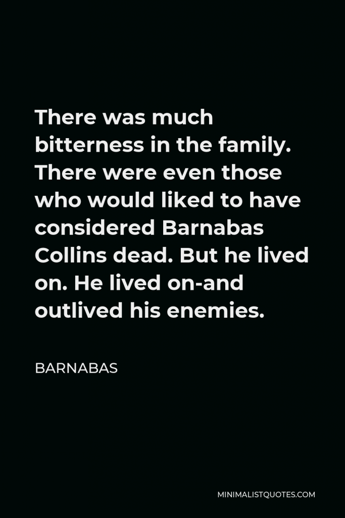Barnabas Quote - There was much bitterness in the family. There were even those who would liked to have considered Barnabas Collins dead. But he lived on. He lived on-and outlived his enemies.
