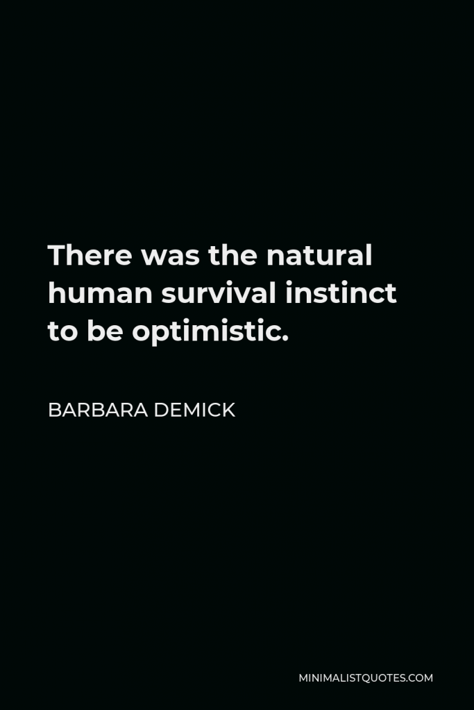 Barbara Demick Quote - There was the natural human survival instinct to be optimistic.