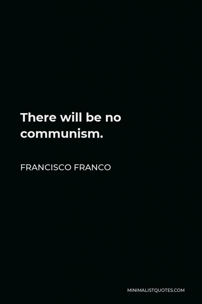 Francisco Franco Quote - There will be no communism.