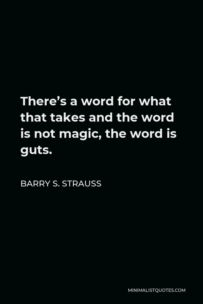 Barry S. Strauss Quote - There’s a word for what that takes and the word is not magic, the word is guts.