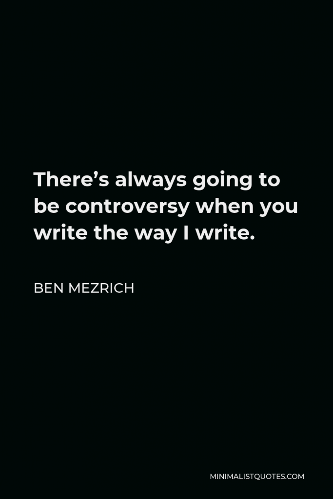 Ben Mezrich Quote - There’s always going to be controversy when you write the way I write.