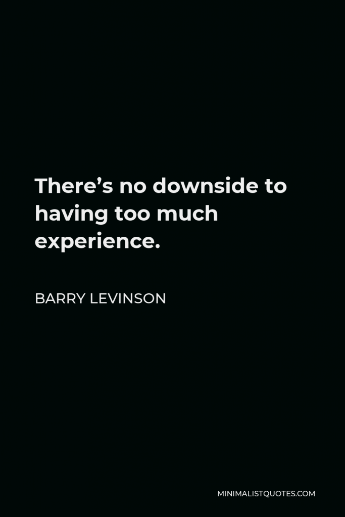 Barry Levinson Quote - There’s no downside to having too much experience.