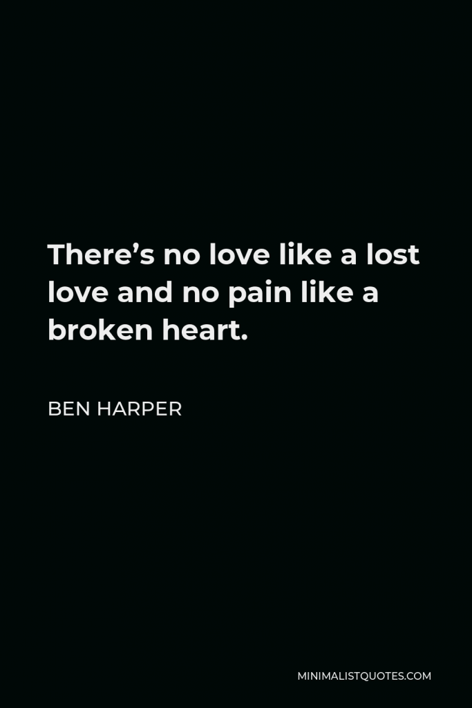 Ben Harper Quote - There’s no love like a lost love and no pain like a broken heart.