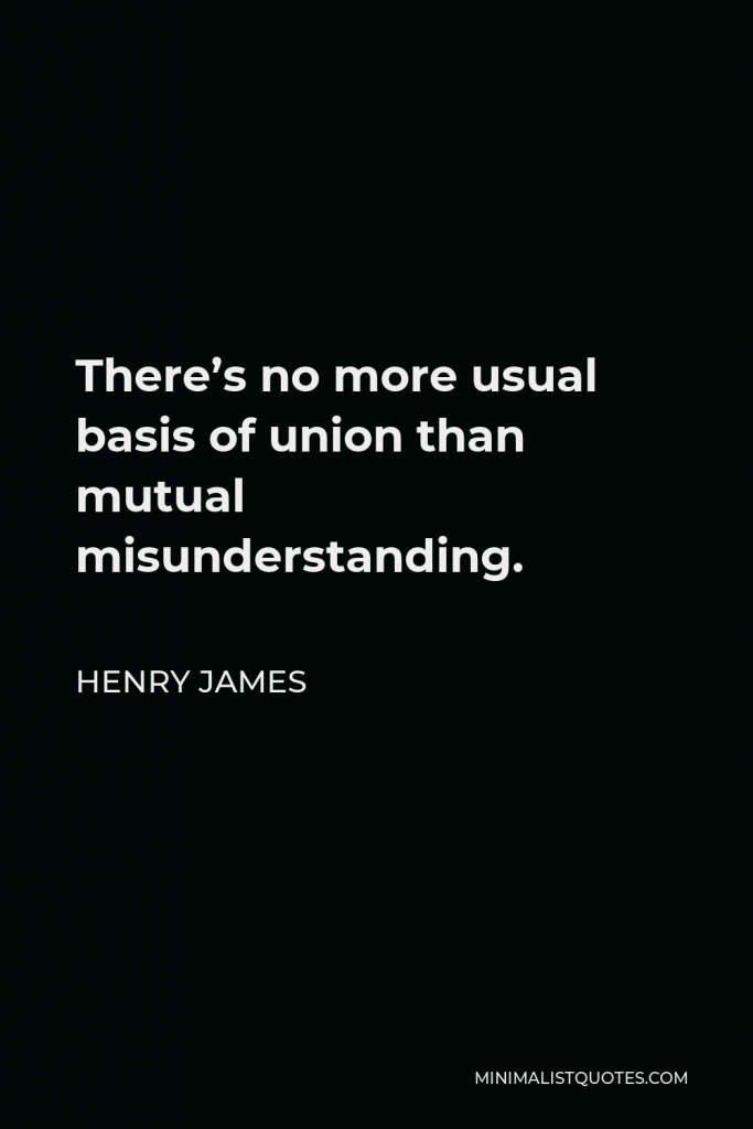 Henry James Quote - There’s no more usual basis of union than mutual misunderstanding.