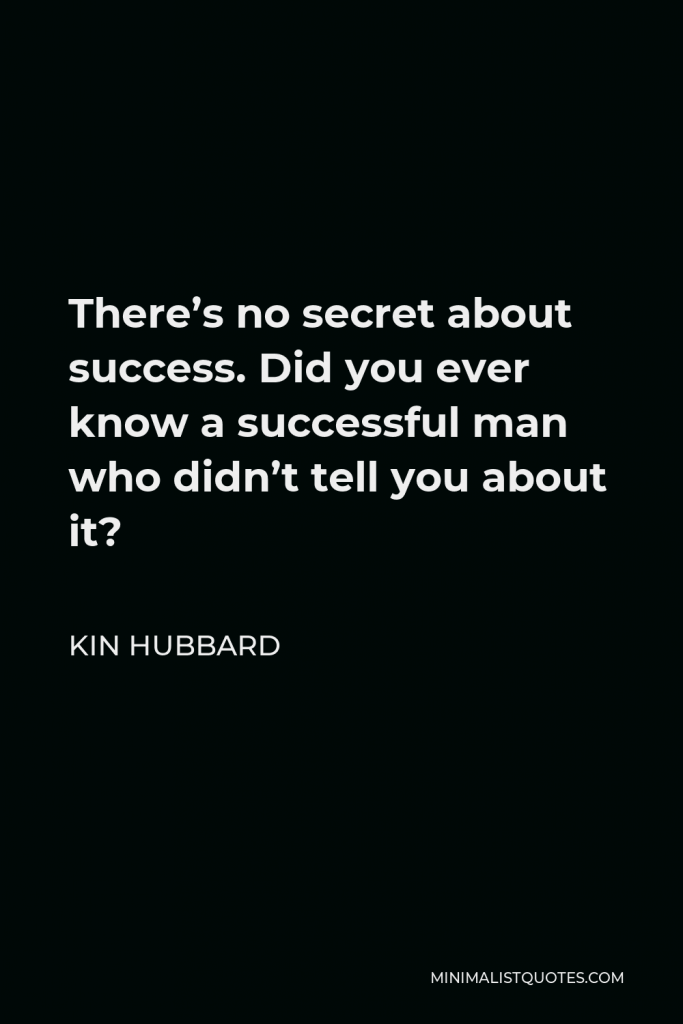 Kin Hubbard Quote - There’s no secret about success. Did you ever know a successful man who didn’t tell you about it?