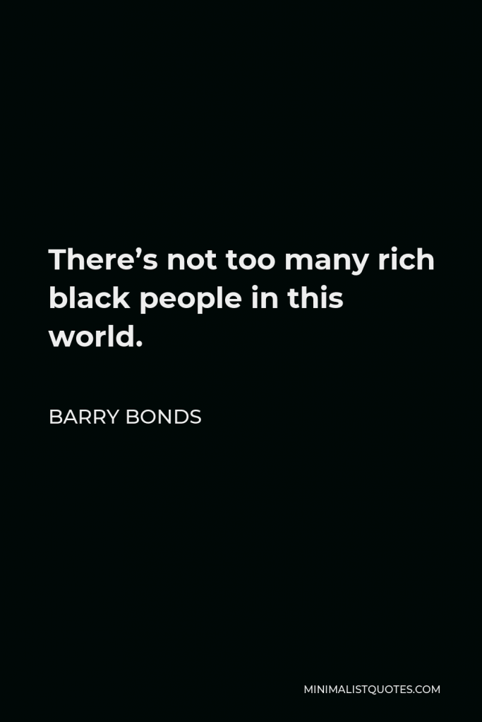 Barry Bonds Quote - There’s not too many rich black people in this world.
