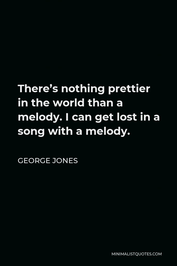 George Jones Quote - There’s nothing prettier in the world than a melody. I can get lost in a song with a melody.