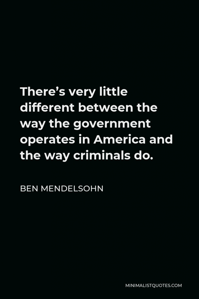 Ben Mendelsohn Quote - There’s very little different between the way the government operates in America and the way criminals do.