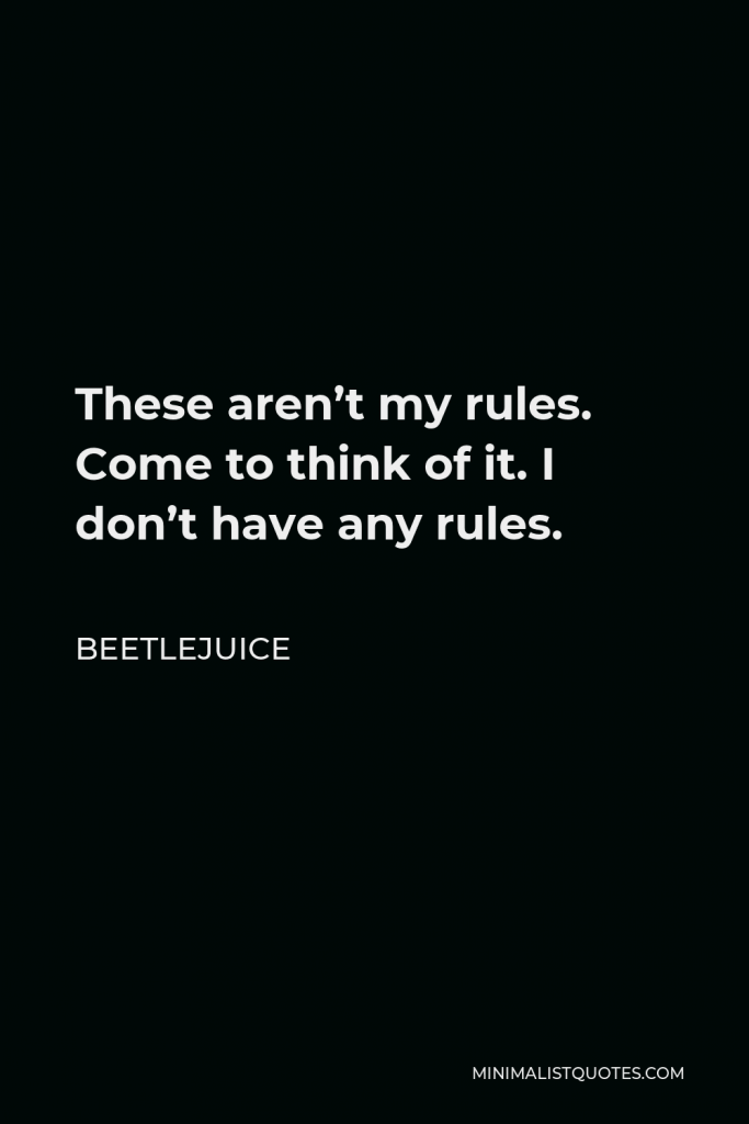 Beetlejuice Quote - These aren’t my rules. Come to think of it. I don’t have any rules.