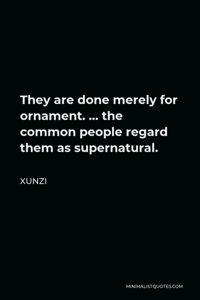 Xunzi Quote - They are done merely for ornament. … the common people regard them as supernatural.