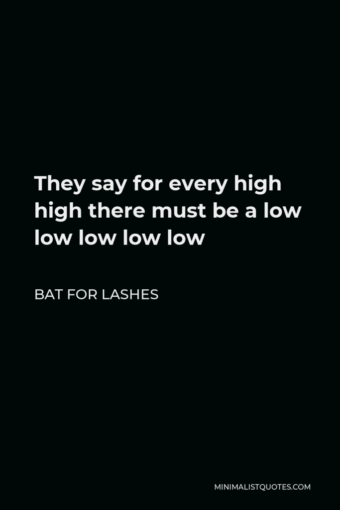 Bat for Lashes Quote - They say for every high high there must be a low low low low low
