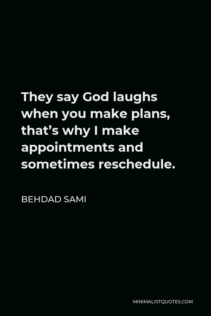 Behdad Sami Quote - They say God laughs when you make plans, that’s why I make appointments and sometimes reschedule.