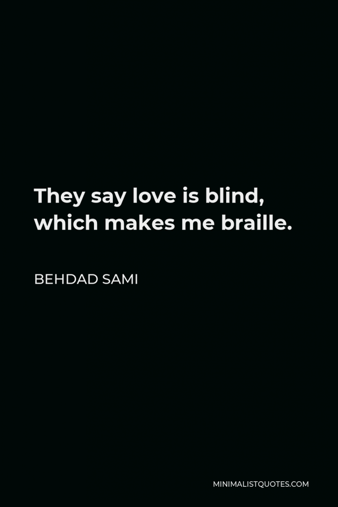 Behdad Sami Quote - They say love is blind, which makes me braille.