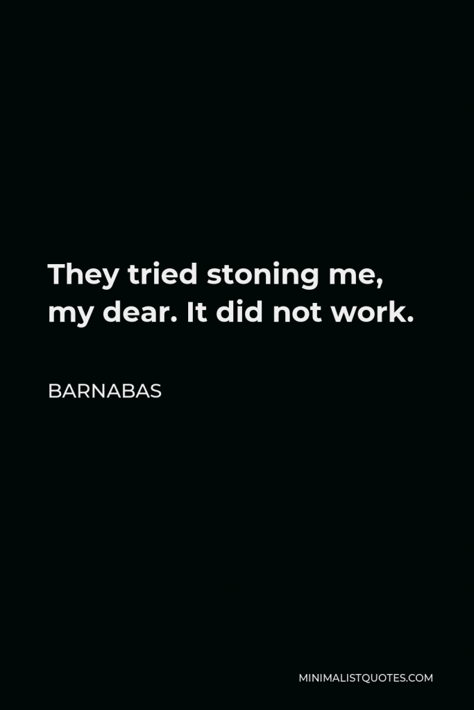 Barnabas Quote - They tried stoning me, my dear. It did not work.