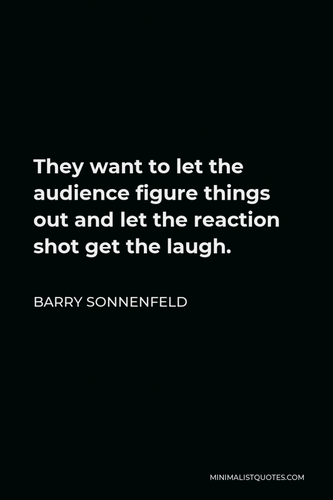 Barry Sonnenfeld Quote - They want to let the audience figure things out and let the reaction shot get the laugh.
