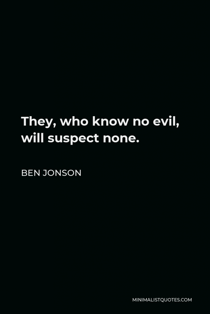 Ben Jonson Quote - They, who know no evil, will suspect none.