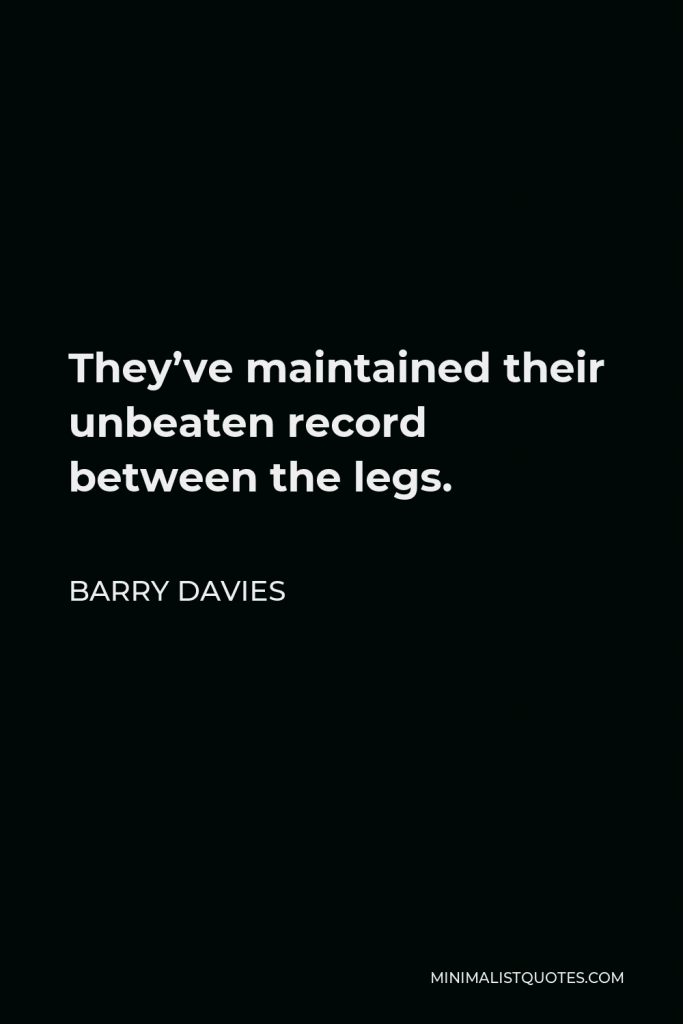 Barry Davies Quote - They’ve maintained their unbeaten record between the legs.