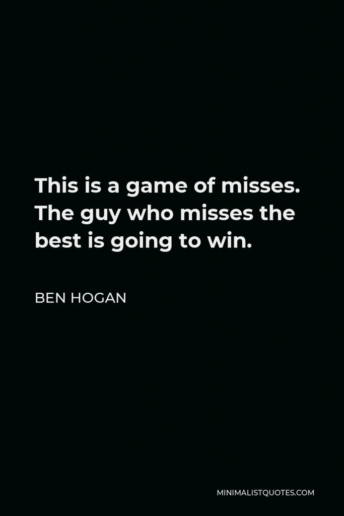 Ben Hogan Quote - This is a game of misses. The guy who misses the best is going to win.
