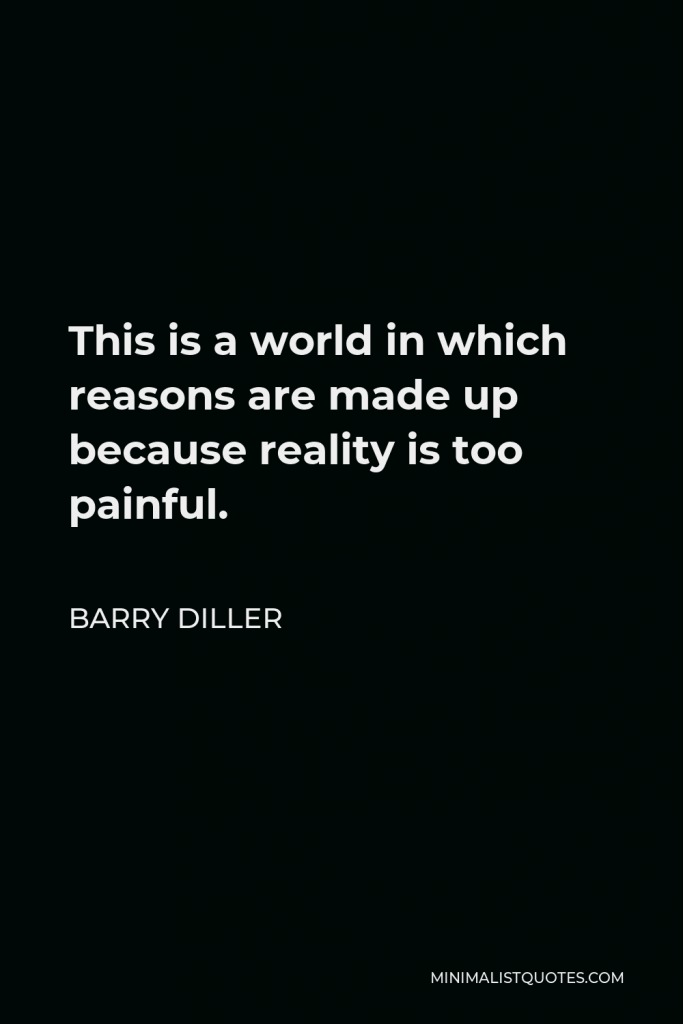 Barry Diller Quote - This is a world in which reasons are made up because reality is too painful.