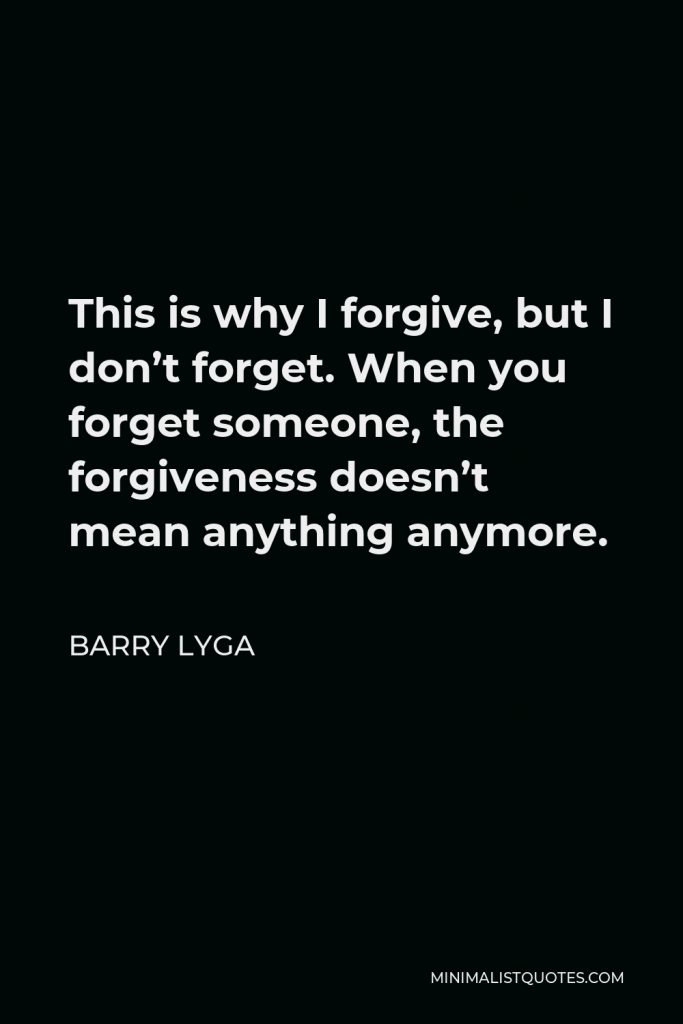 Barry Lyga Quote - This is why I forgive, but I don’t forget. When you forget someone, the forgiveness doesn’t mean anything anymore.