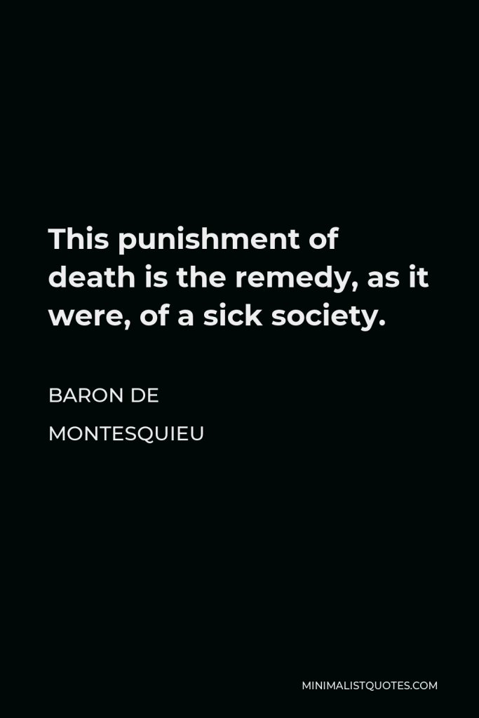 Baron de Montesquieu Quote - This punishment of death is the remedy, as it were, of a sick society.