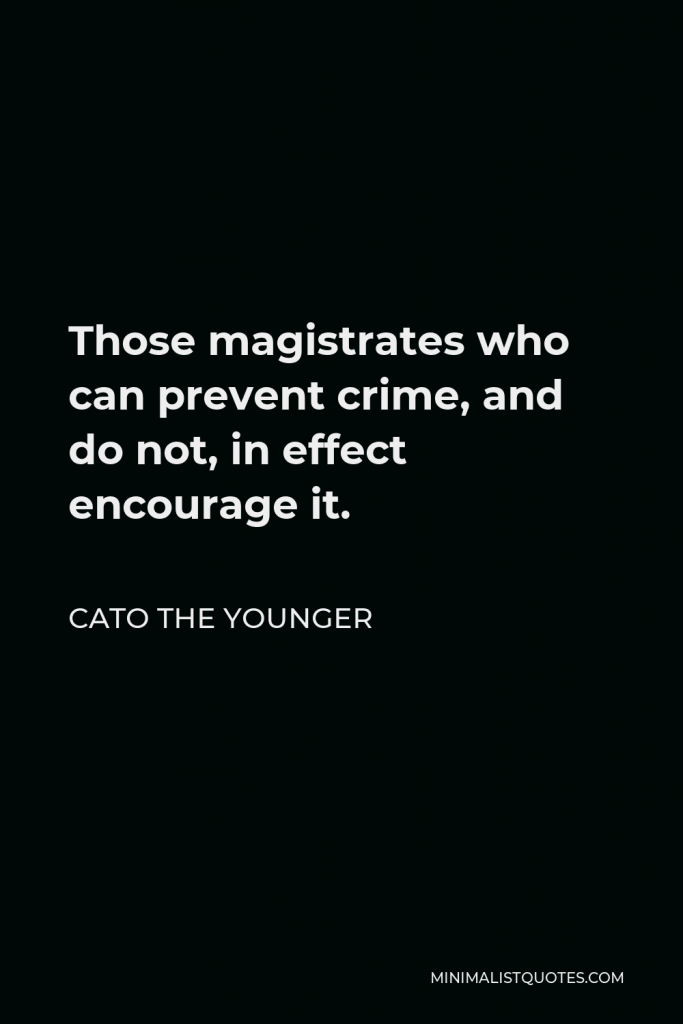 Cato the Younger Quote - Those magistrates who can prevent crime, and do not, in effect encourage it.