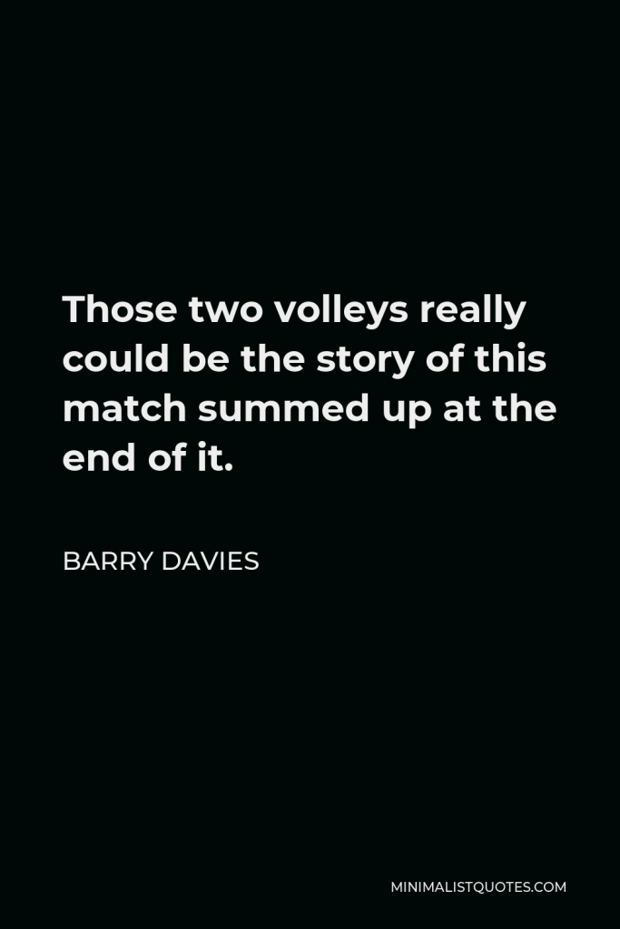 Barry Davies Quote - Those two volleys really could be the story of this match summed up at the end of it.
