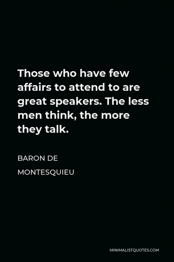 Baron de Montesquieu Quote - Those who have few affairs to attend to are great speakers. The less men think, the more they talk.