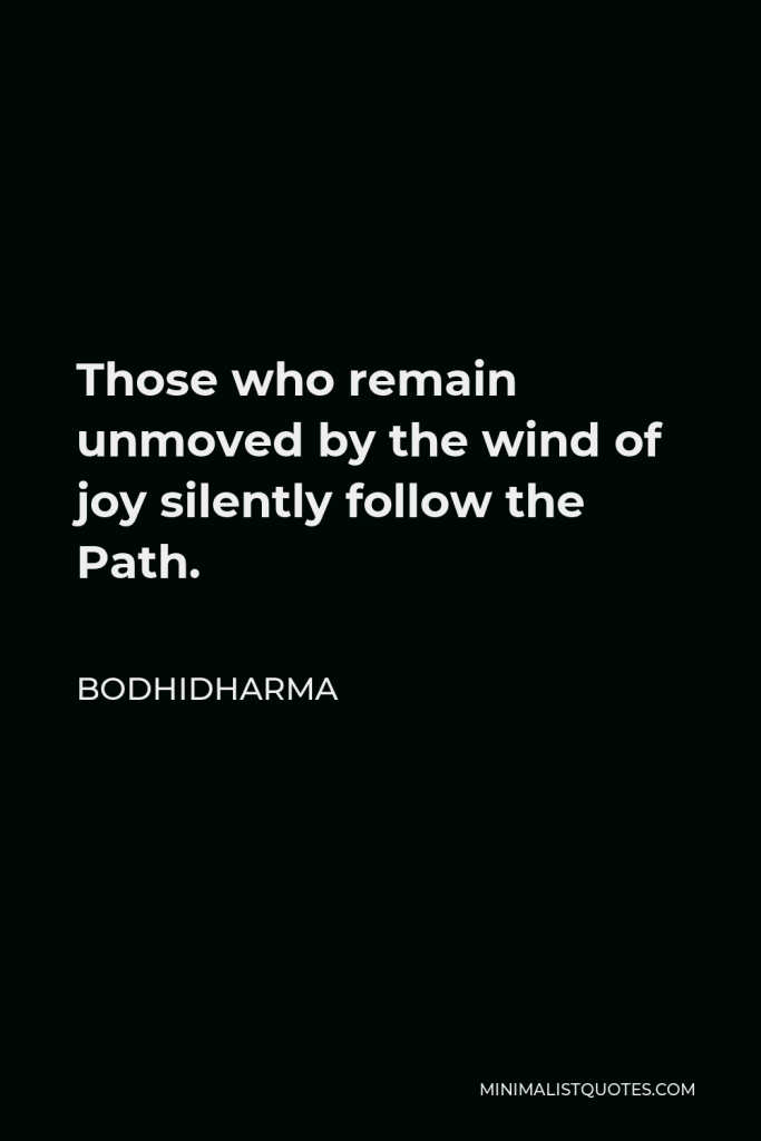 Bodhidharma Quote - Those who remain unmoved by the wind of joy silently follow the Path.