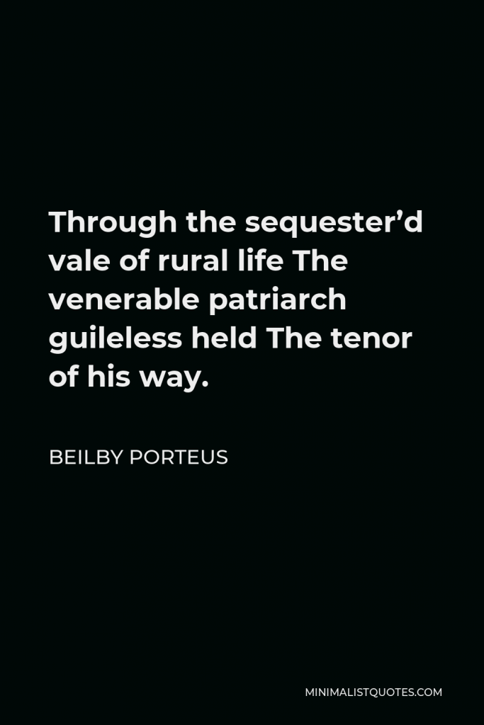 Beilby Porteus Quote - Through the sequester’d vale of rural life The venerable patriarch guileless held The tenor of his way.
