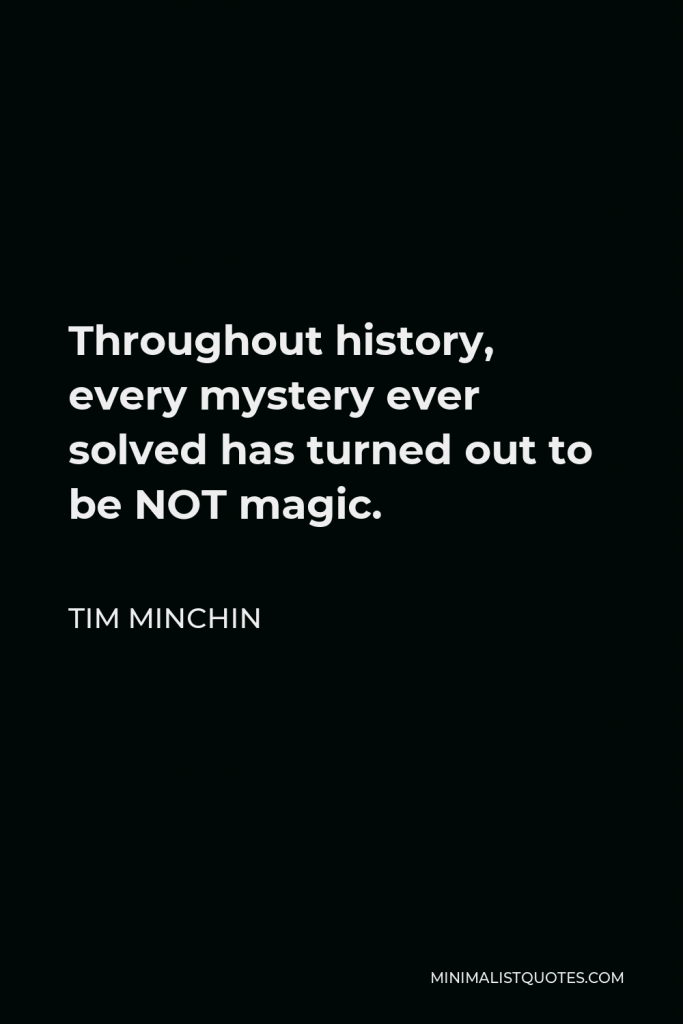 Tim Minchin Quote - Throughout history, every mystery ever solved has turned out to be NOT magic.