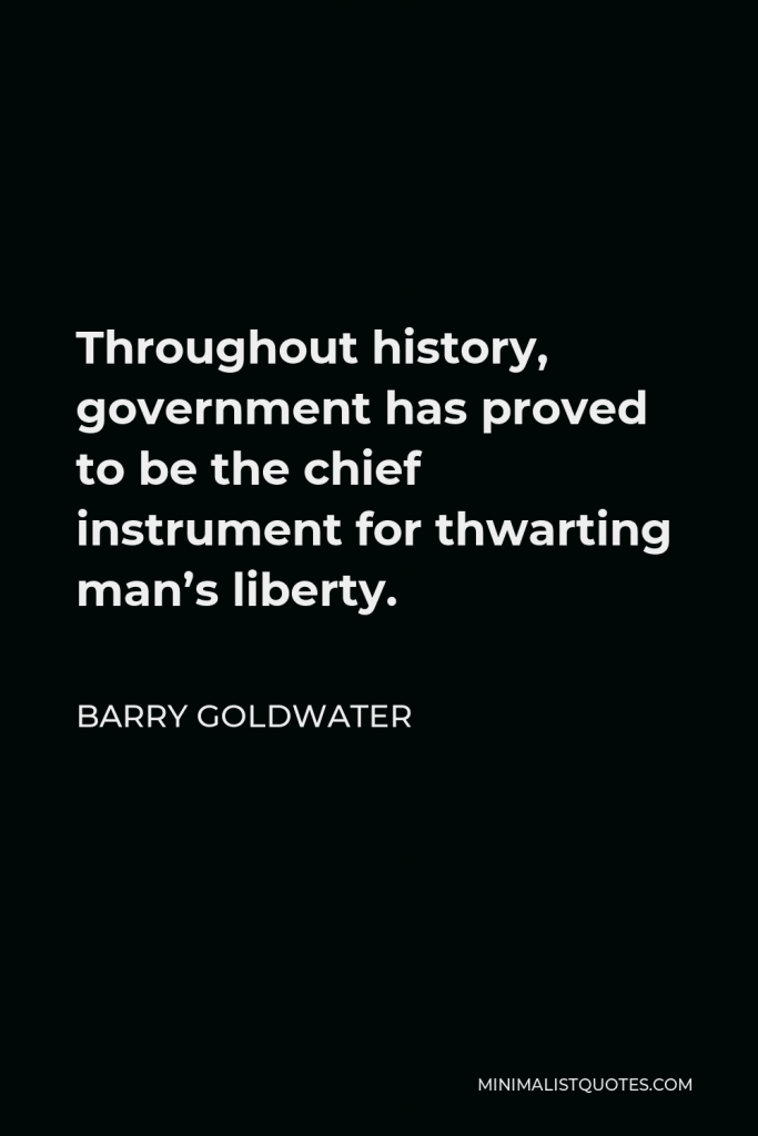 Barry Goldwater Quote - Throughout history, government has proved to be the chief instrument for thwarting man’s liberty.