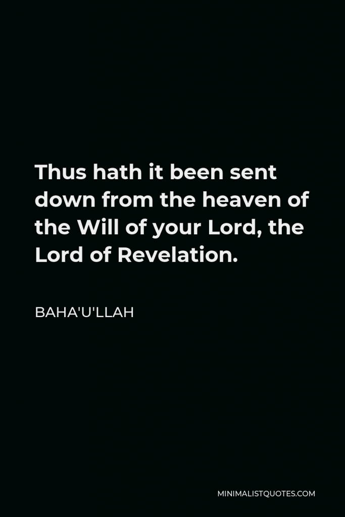 Baha'u'llah Quote - Thus hath it been sent down from the heaven of the Will of your Lord, the Lord of Revelation.