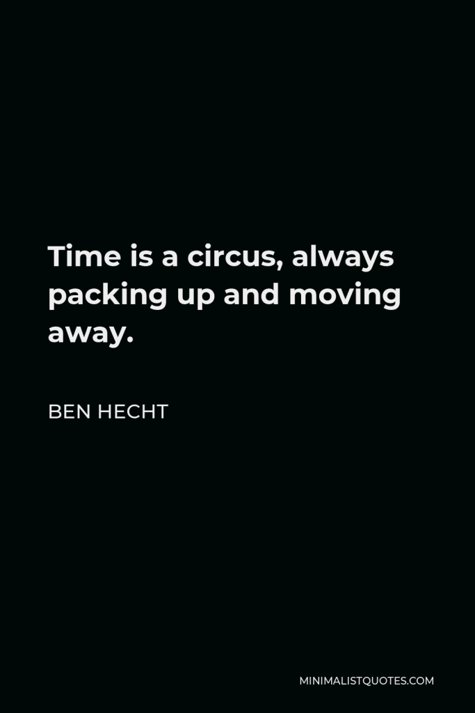 Ben Hecht Quote - Time is a circus, always packing up and moving away.