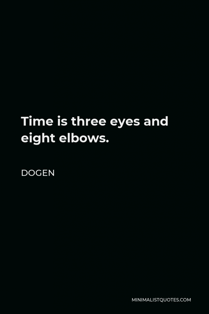Dogen Quote - Time is three eyes and eight elbows.