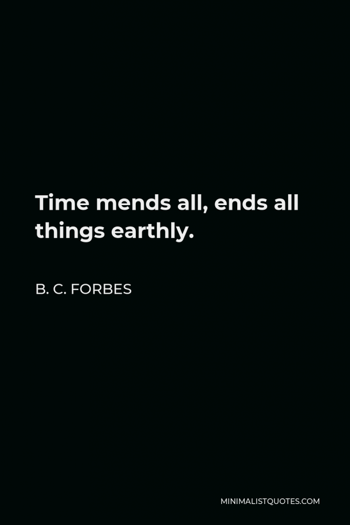 B. C. Forbes Quote - Time mends all, ends all things earthly.