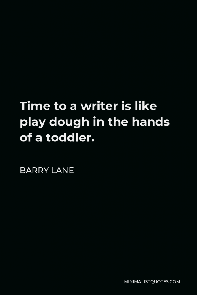 Barry Lane Quote - Time to a writer is like play dough in the hands of a toddler.