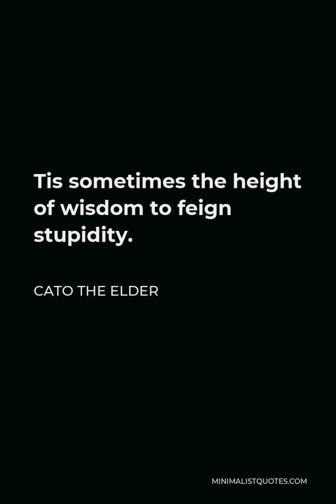 Cato the Elder Quote - Tis sometimes the height of wisdom to feign stupidity.