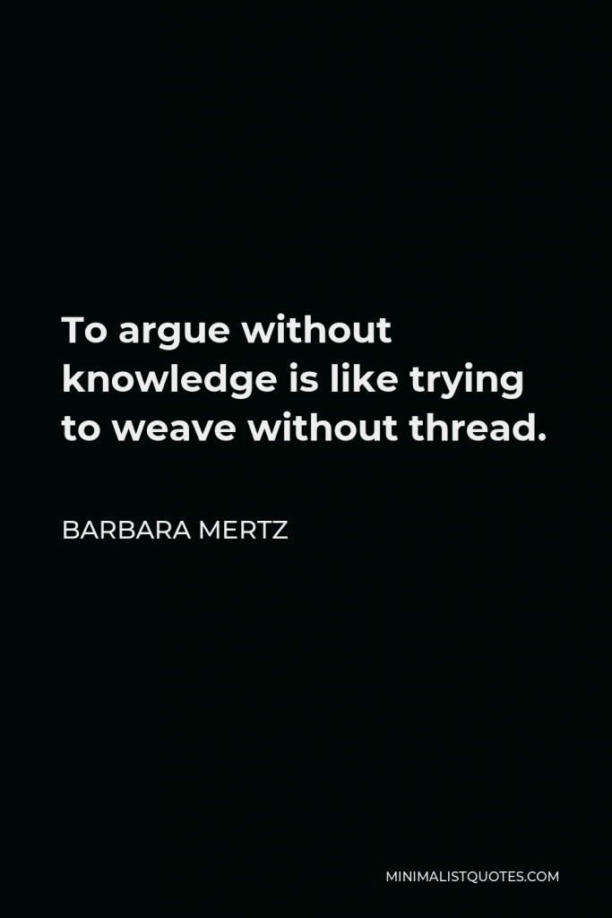 Barbara Mertz Quote - To argue without knowledge is like trying to weave without thread.