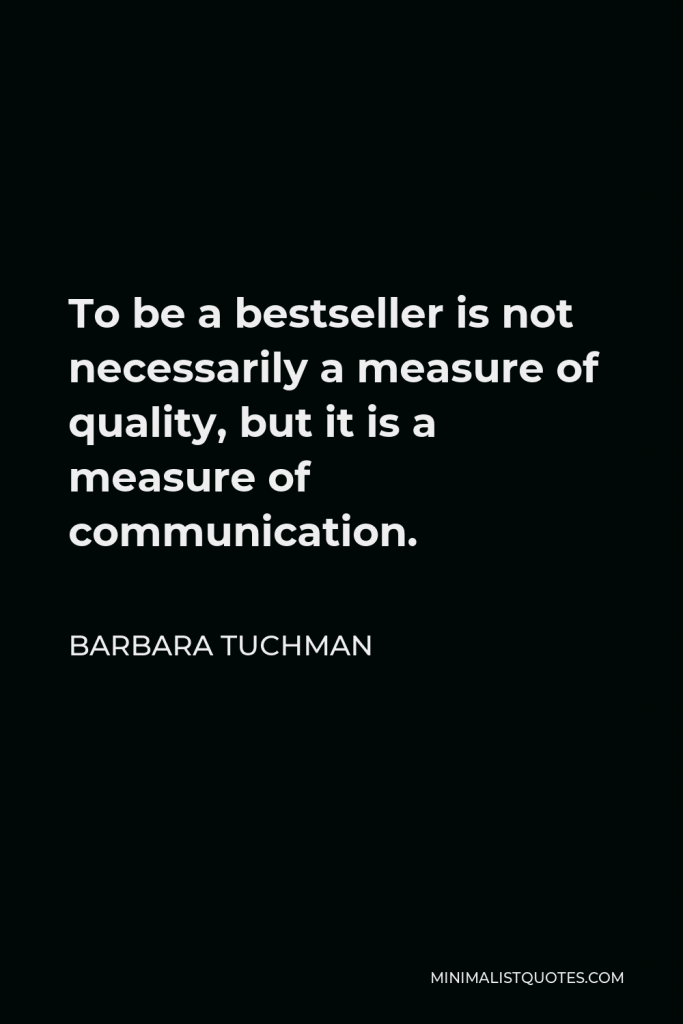 Barbara Tuchman Quote - To be a bestseller is not necessarily a measure of quality, but it is a measure of communication.
