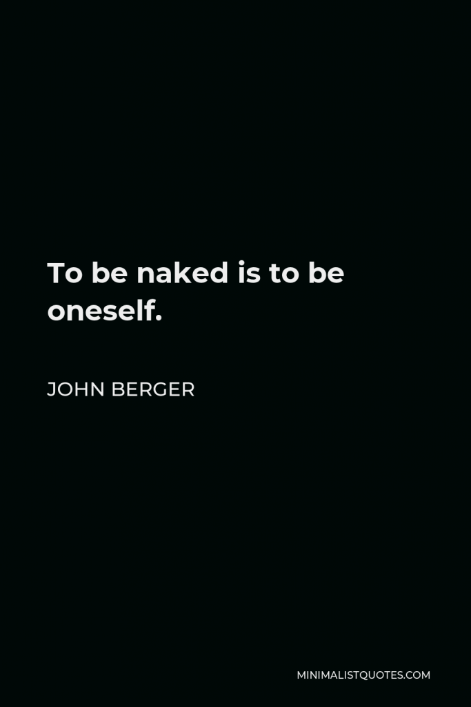 John Berger Quote - To be naked is to be oneself.