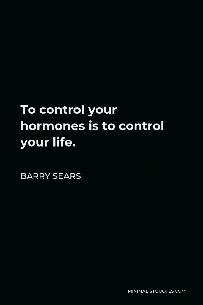 Barry Sears Quote - To control your hormones is to control your life.