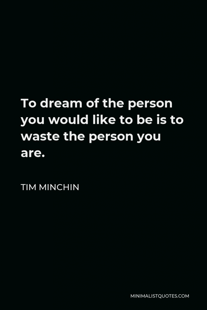 Tim Minchin Quote - To dream of the person you would like to be is to waste the person you are.