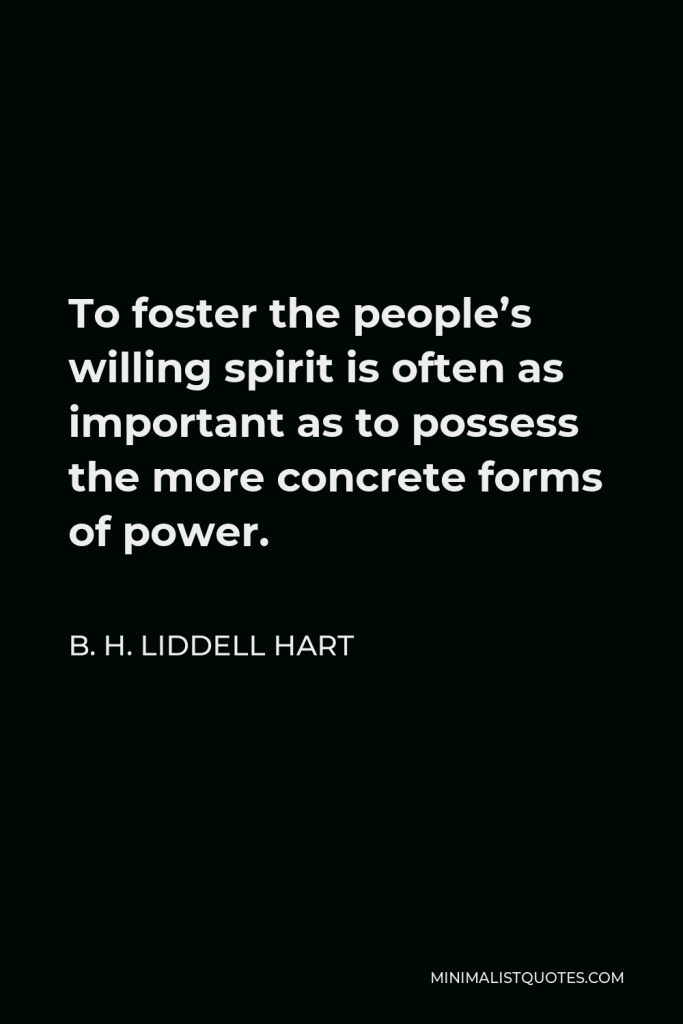 B. H. Liddell Hart Quote - To foster the people’s willing spirit is often as important as to possess the more concrete forms of power.