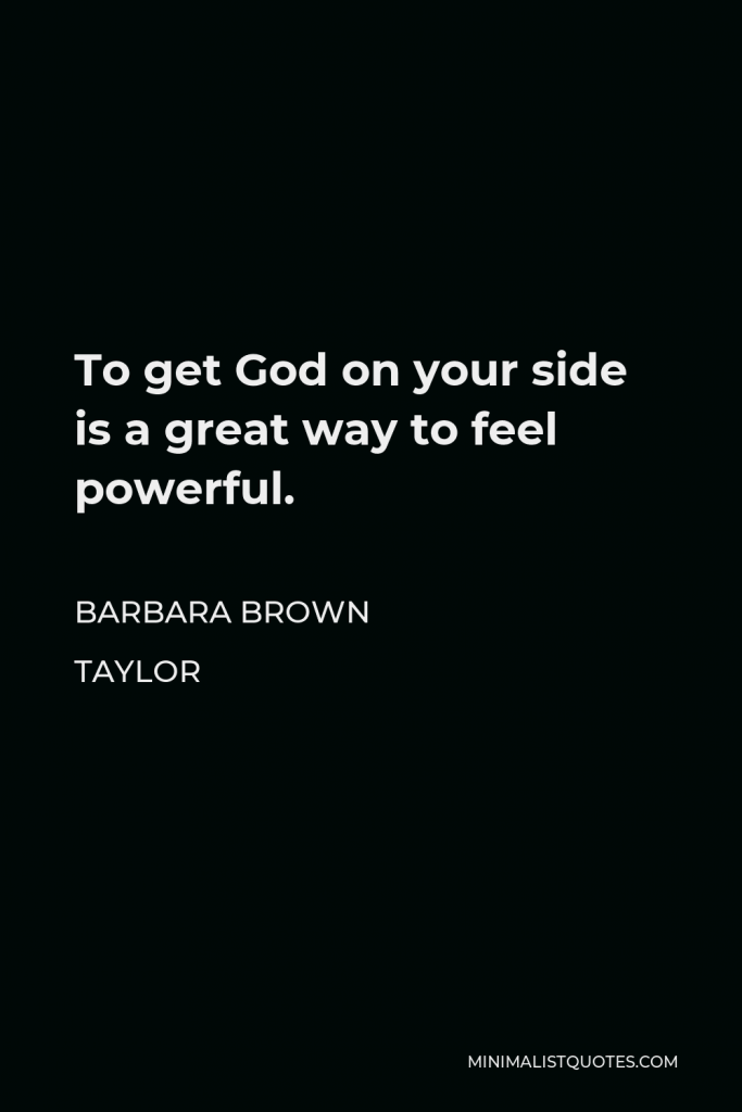 Barbara Brown Taylor Quote - To get God on your side is a great way to feel powerful.