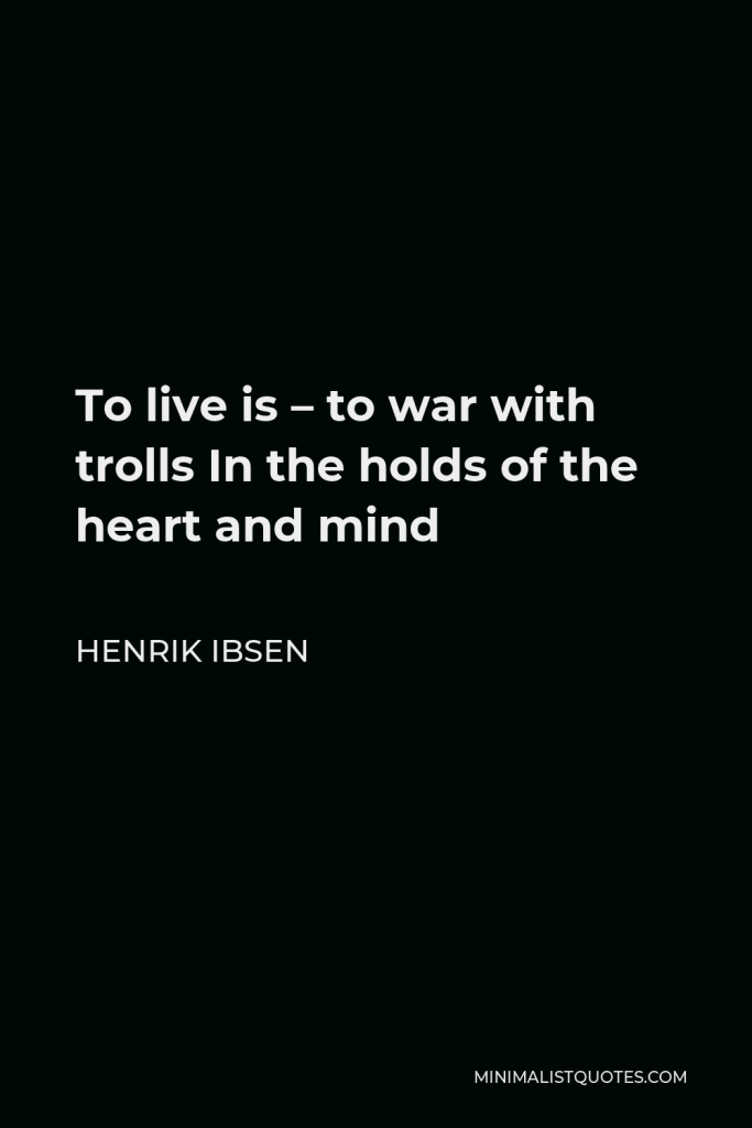 Henrik Ibsen Quote - To live is – to war with trolls In the holds of the heart and mind