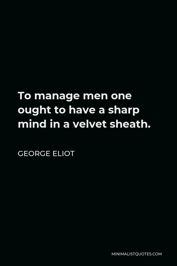 George Eliot Quote - To manage men one ought to have a sharp mind in a velvet sheath.