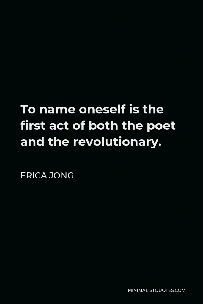 Erica Jong Quote - To name oneself is the first act of both the poet and the revolutionary.