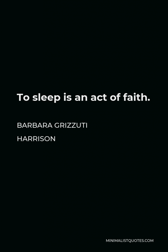 Barbara Grizzuti Harrison Quote - To sleep is an act of faith.